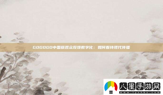 GOGOGO中國(guó)版觀眾反饋數(shù)字化