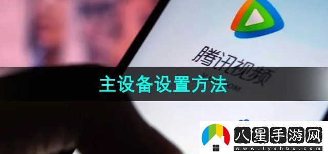 騰訊視頻主設(shè)備設(shè)置方法