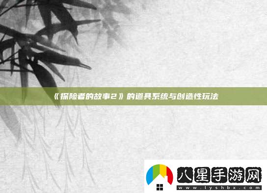 探險(xiǎn)者的故事2的道具系統(tǒng)與創(chuàng)造性玩法