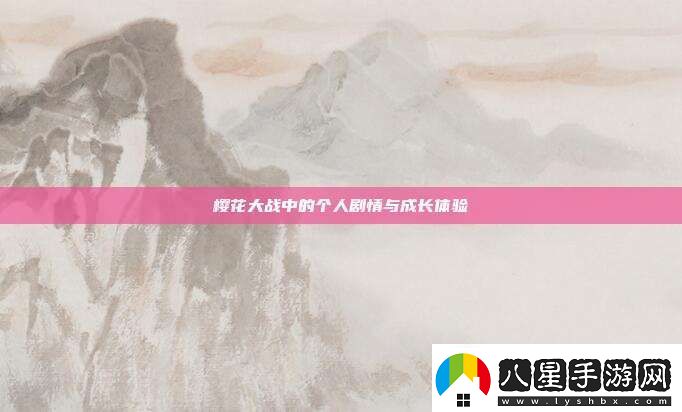 櫻花大戰(zhàn)中的個(gè)人劇情與成長(zhǎng)體驗(yàn)