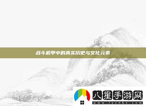 戰(zhàn)斗機(jī)甲中的真實歷史與文化元素