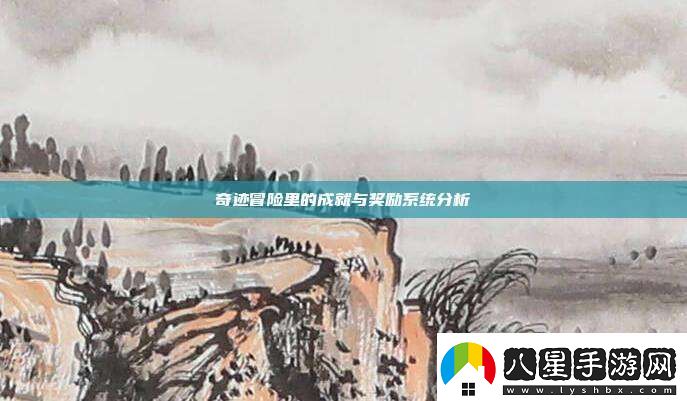 奇跡冒險里的成就與獎勵系統(tǒng)分析