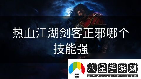 熱血江湖劍客正邪哪個(gè)技能強(qiáng)
