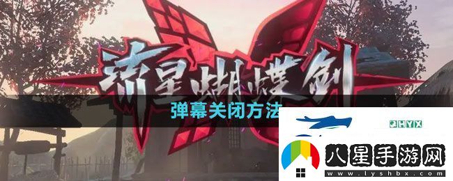 流星蝴蝶劍手游怎么關(guān)閉彈幕