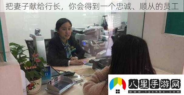 把妻子獻(xiàn)給行長(zhǎng)你會(huì)得到一個(gè)忠誠(chéng)、順從的員工