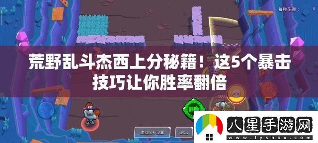 荒野亂斗杰西上分秘籍！這5個暴擊技巧讓你勝率翻倍