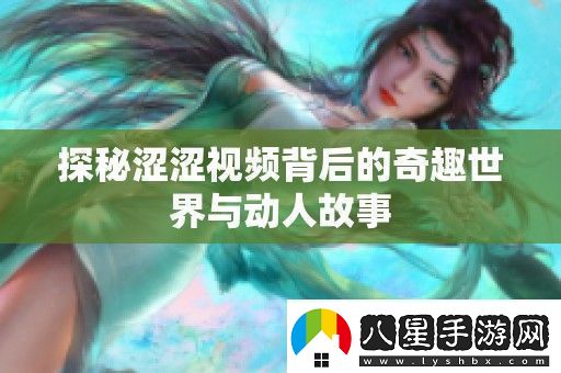 探秘澀澀視頻背后的奇趣世界與動(dòng)人故事