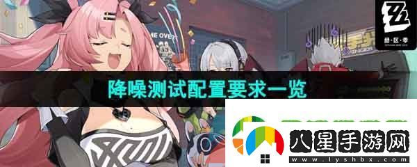 絕區(qū)零降噪測(cè)試配置要求是什么