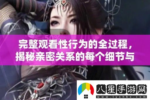完整觀看性行為的全過程揭秘親密關系的每個細節(jié)與技巧
