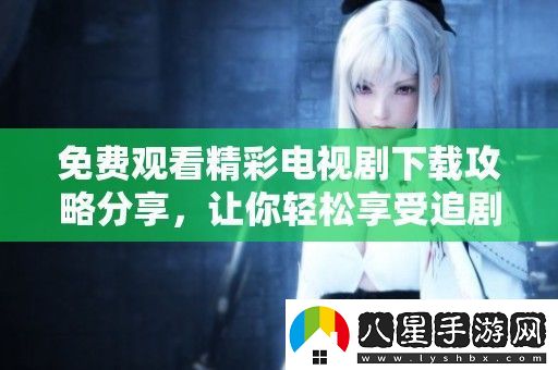 免費(fèi)觀看精彩電視劇下載攻略分享