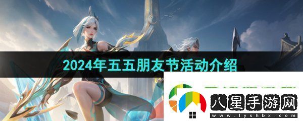 王者榮耀2024年五五朋友節(jié)有哪些活動