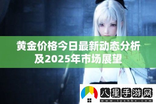 黃金價格今日最新動態(tài)分析及2025年市場展望
