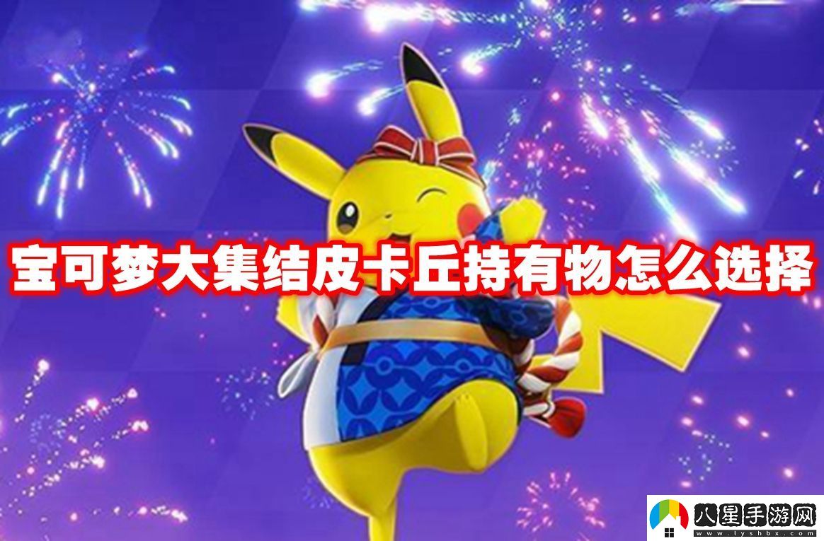 寶可夢(mèng)大集結(jié)皮卡丘持有物怎么選擇寶可夢(mèng)大集結(jié)皮卡丘持有物選擇推薦
