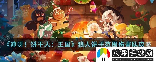 沖呀餅干人王國(guó)狼人餅干范圍傷害隊(duì)玩法攻略一覽