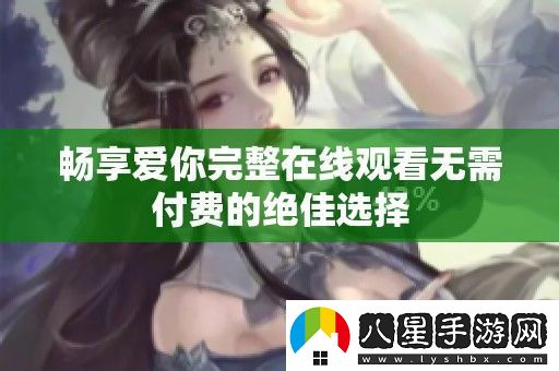 暢享愛你完整在線觀看無需付費(fèi)的絕佳選擇