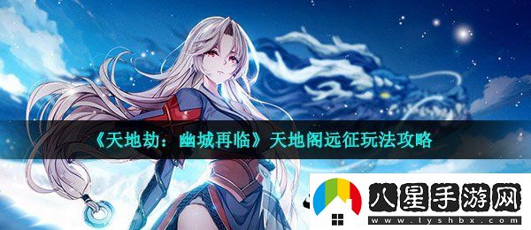 天地劫幽城再臨天地閣遠征怎么玩