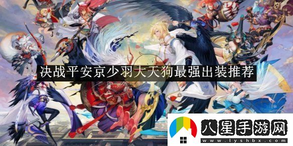 決戰(zhàn)平安京少羽大天狗最強(qiáng)出裝推薦