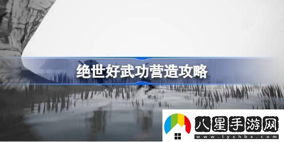 絕世好武功營(yíng)造怎么玩