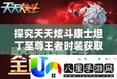 天天炫斗康士坦丁至尊王者時(shí)裝獲取途徑揭秘