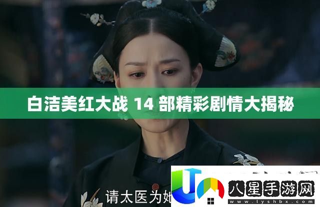 白潔與美紅大戰(zhàn)14部精彩劇情揭秘